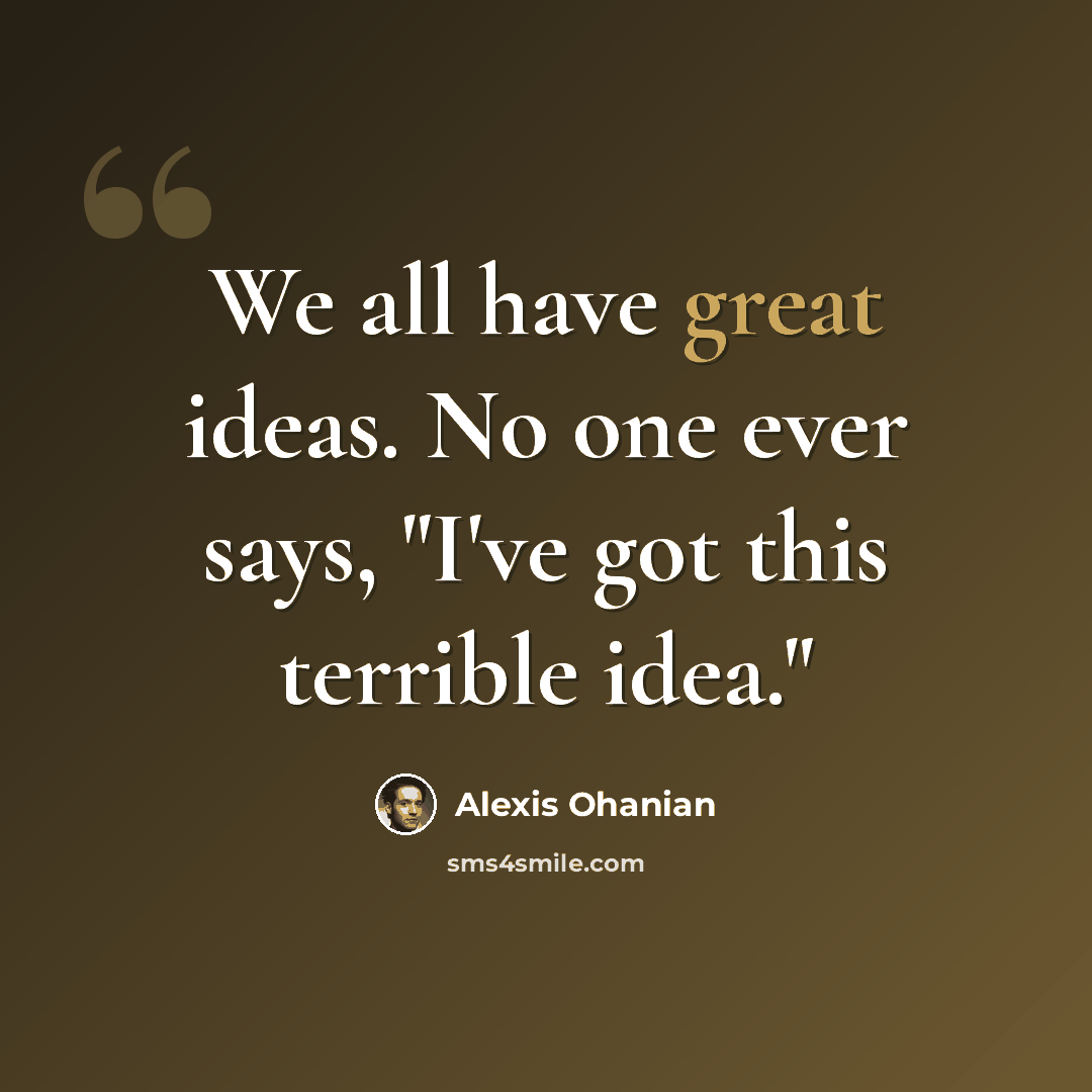 “We all have great ideas. No one ever says, "I've got this terrible idea."” quote by Alexis Ohanian