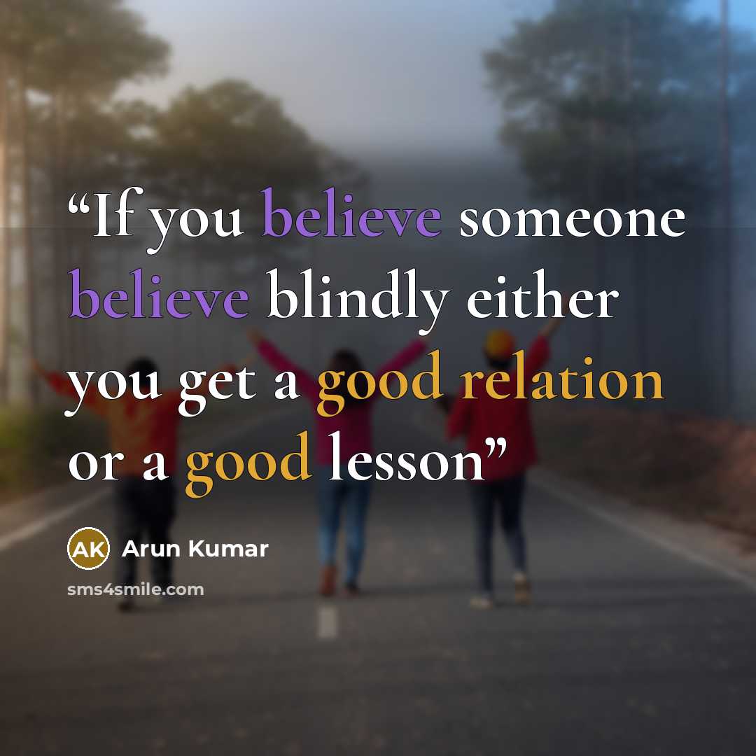 “If you believe someone believe blindly either you get a good relation or a good lesson” quote by Arun Kumar