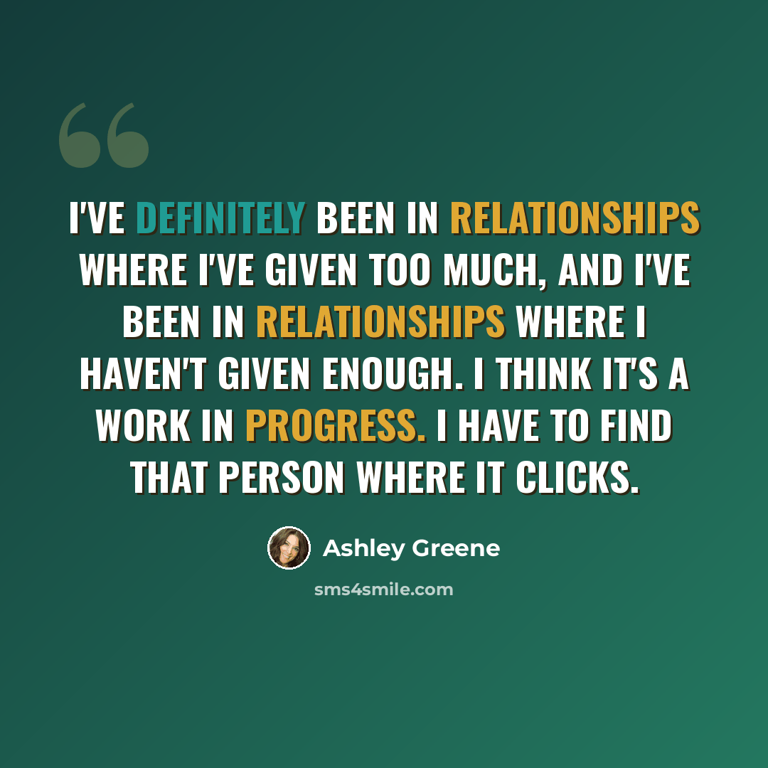 “I've definitely been in relationships where I've given too much, and I've been in relationships where I haven't given enough. I think it's a work in progress. I have to find that person where it clicks.” quote by Ashley Greene