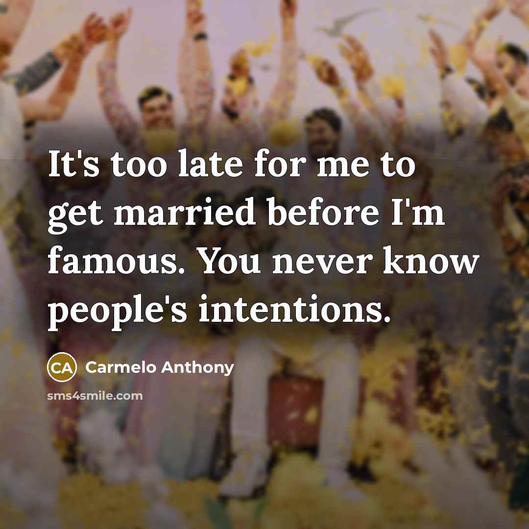 “It's too late for me to get married before I'm famous. You never know people's intentions.” quote by Carmelo Anthony