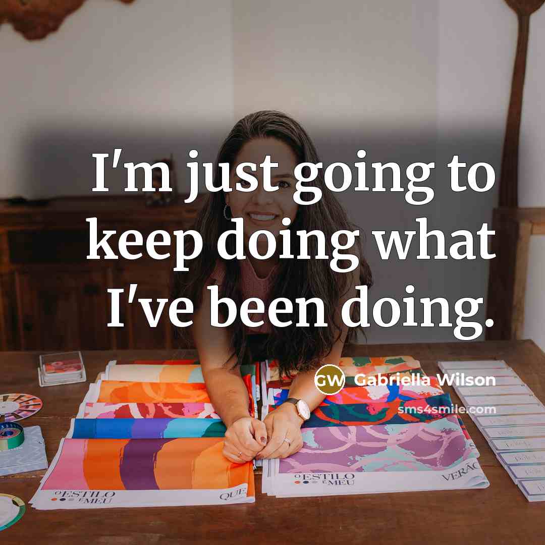 “I'm just going to keep doing what I've been doing.” quote by Gabriella Wilson