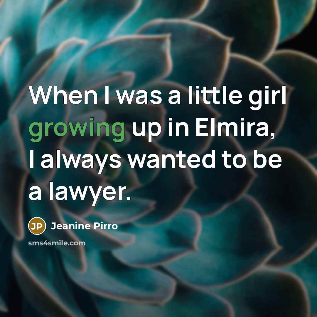 “When I was a little girl growing up in Elmira, I always wanted to be a lawyer.” quote by Jeanine Pirro