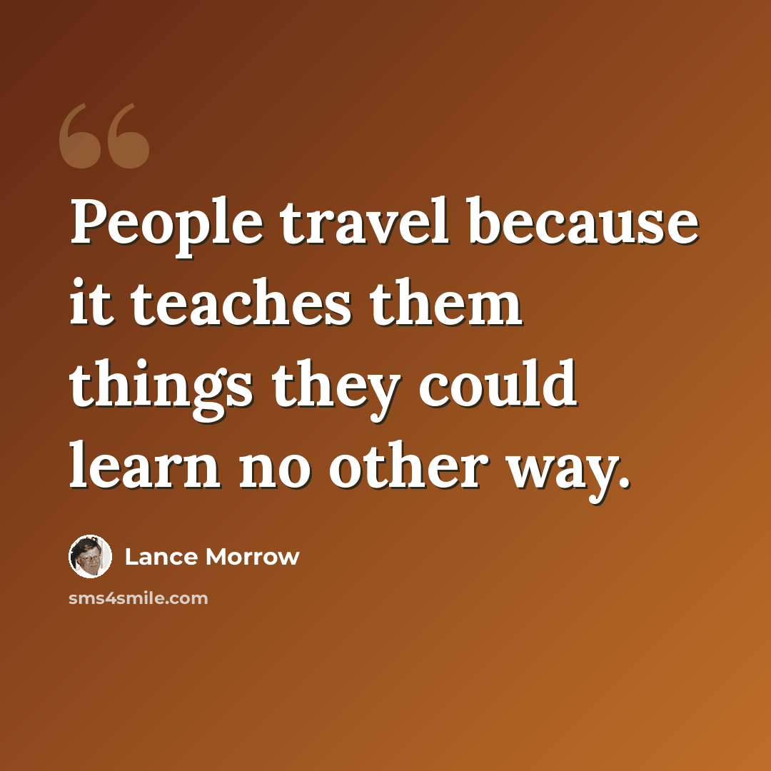 “People travel because it teaches them things they could learn no other way.” quote by Lance Morrow