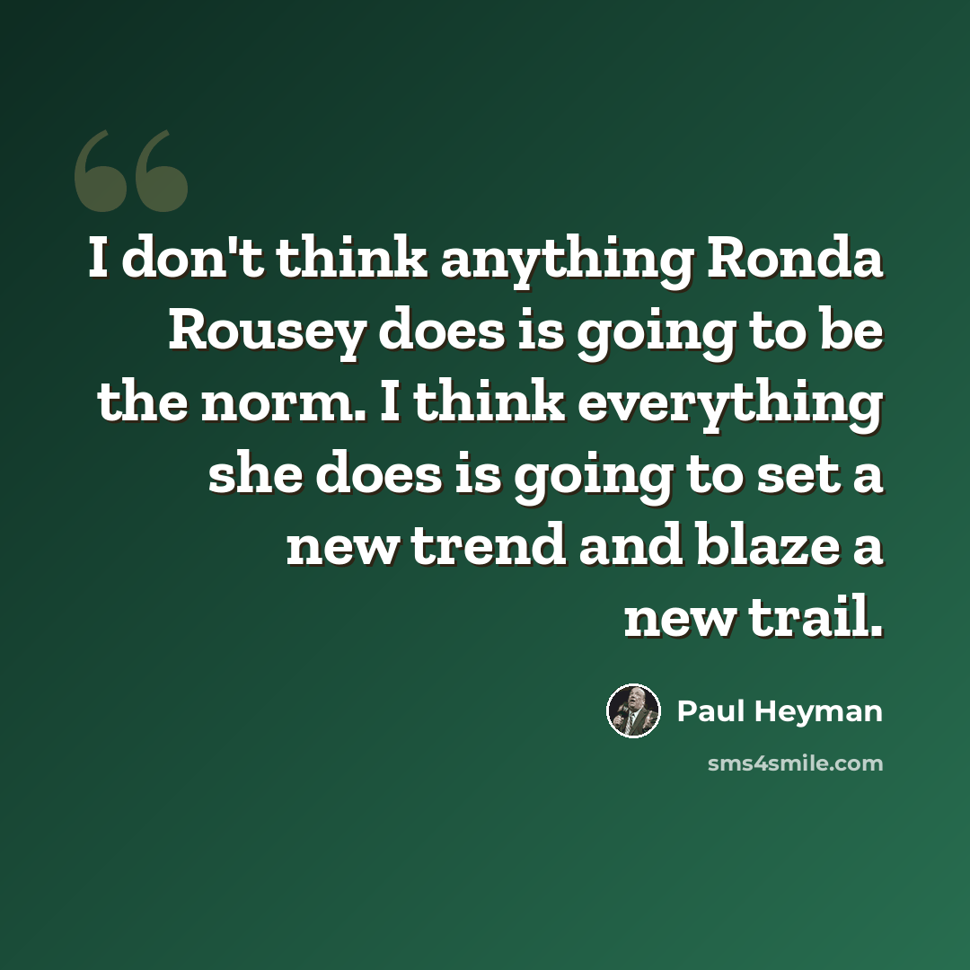 “I don't think anything Ronda Rousey does is going to be the norm. I think everything she does is going to set a new trend and blaze a new trail.” quote by Paul Heyman