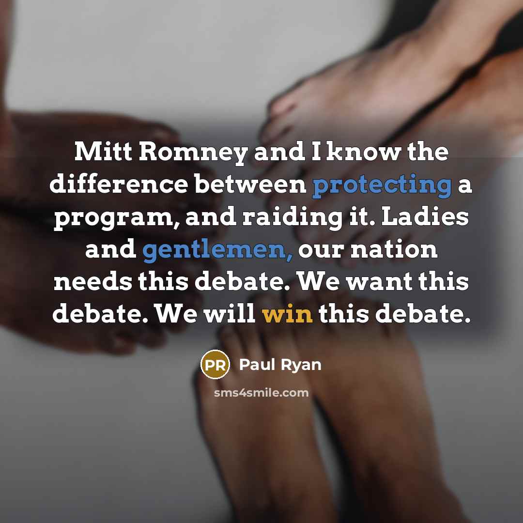 “Mitt Romney and I know the difference between protecting a program, and raiding it. Ladies and gentlemen, our nation needs this debate. We want this debate. We will win this debate.” quote by Paul Ryan