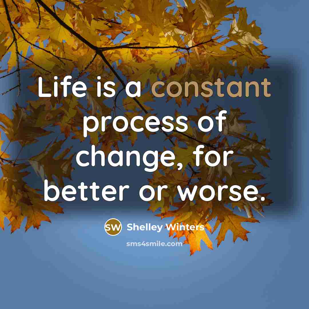 “Life is a constant process of change, for better or worse.” quote by Shelley Winters