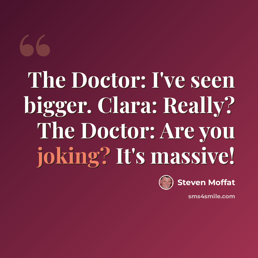 “The Doctor: I've seen bigger. Clara: Really? The Doctor: Are you joking? It's massive!” quote by Steven Moffat