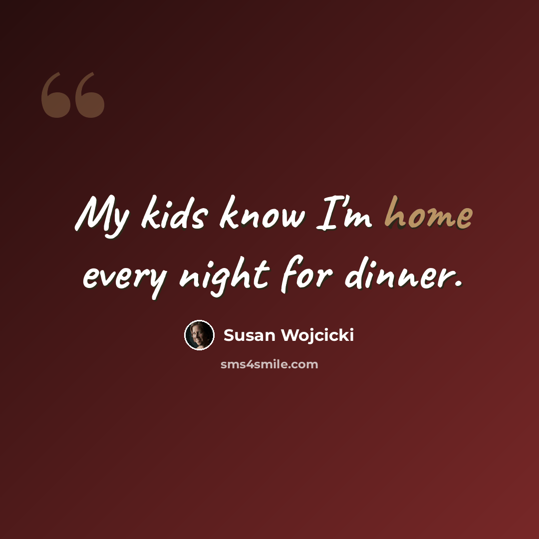 “My kids know I'm home every night for dinner.” quote by Susan Wojcicki