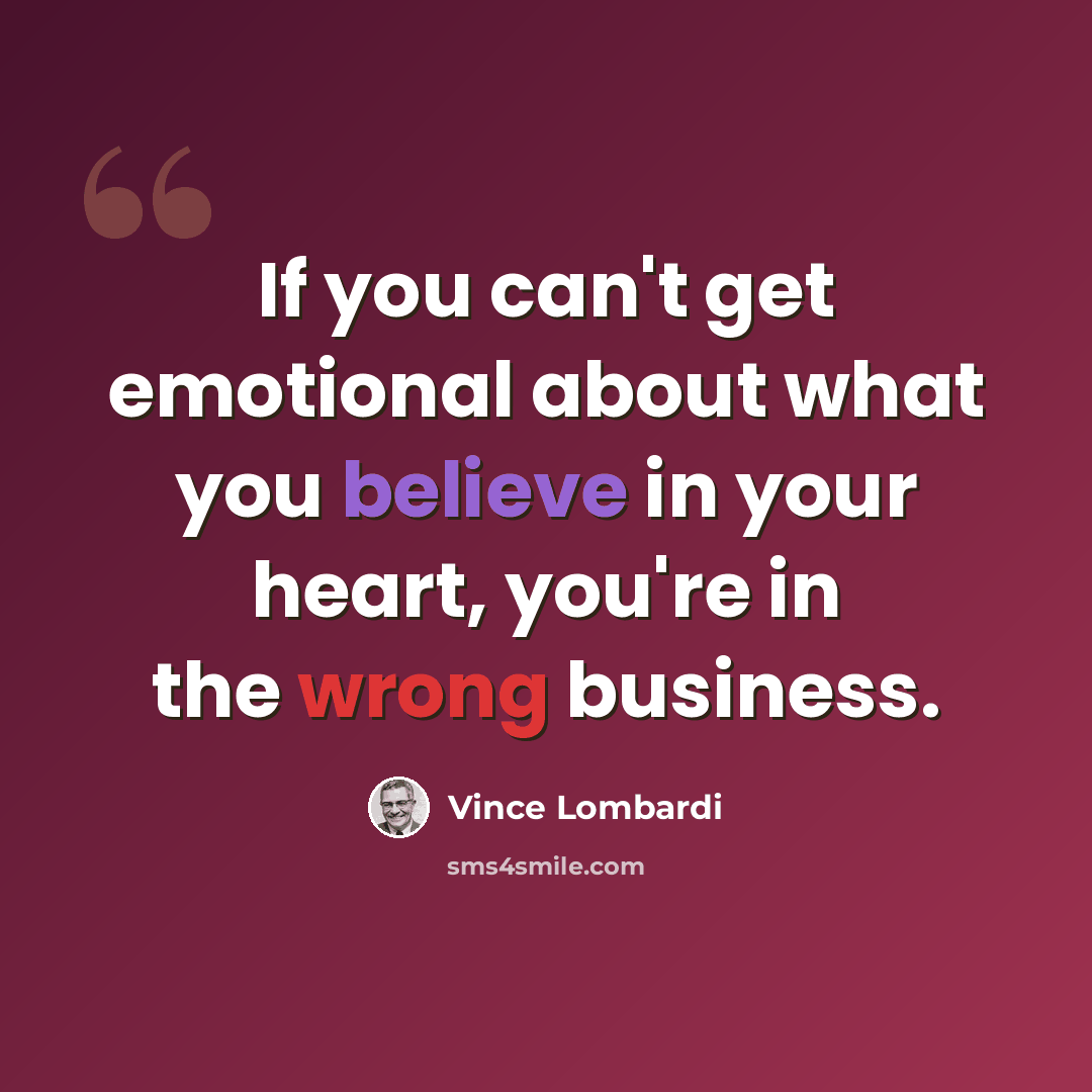 “If you can't get emotional about what you believe in your heart, you're in the wrong business.” quote by Vince Lombardi