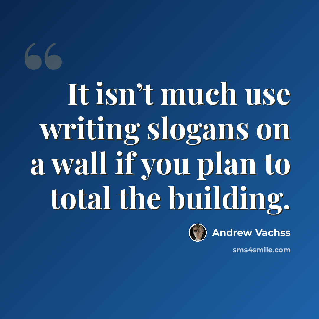 “It isn’t much use writing slogans on a wall if you plan to total the building.” quote by Andrew Vachss