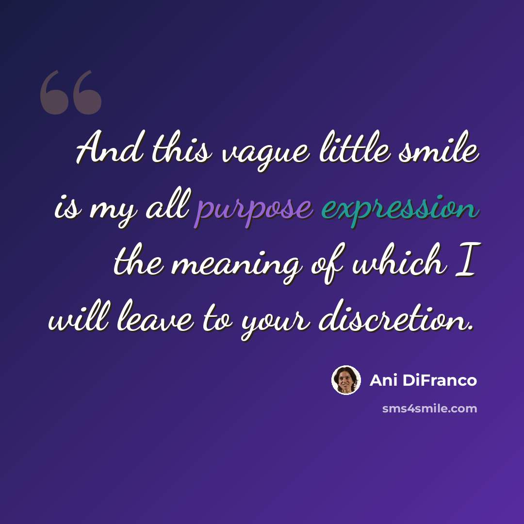 “And this vague little smile is my all purpose expression the meaning of which I will leave to your discretion.” quote by Ani DiFranco