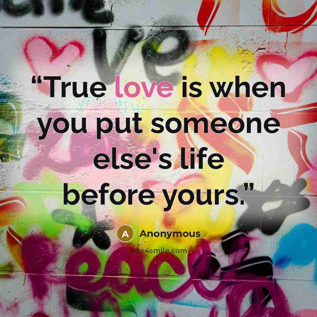 “True love is when you put someone else's life before yours.” quote by Anonymous