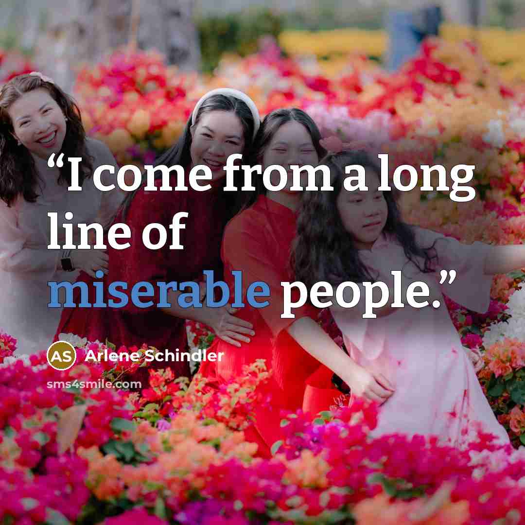 “I come from a long line of miserable people.” quote by Arlene Schindler