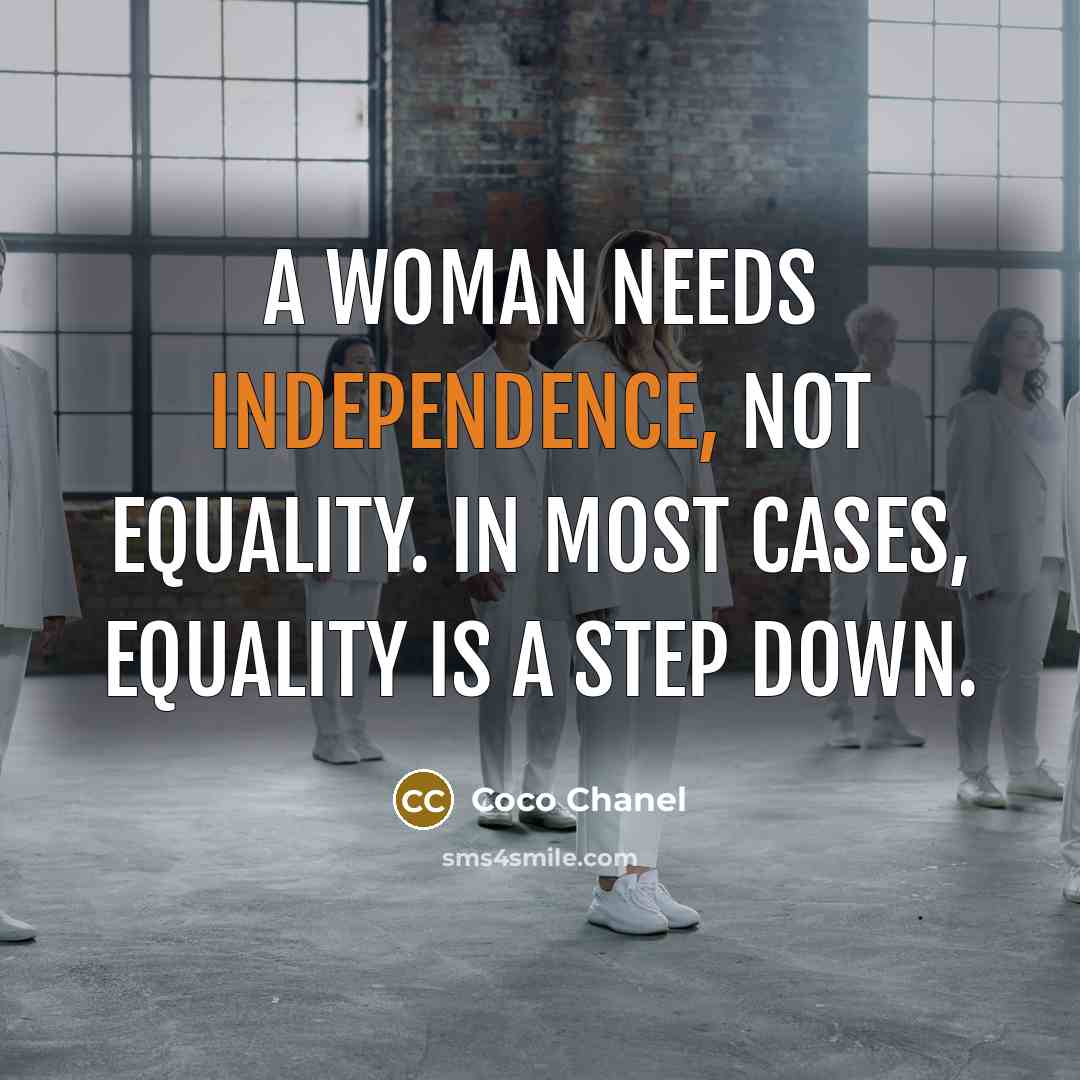 “A woman needs independence, not equality. In most cases, equality is a step down.” quote by Coco Chanel