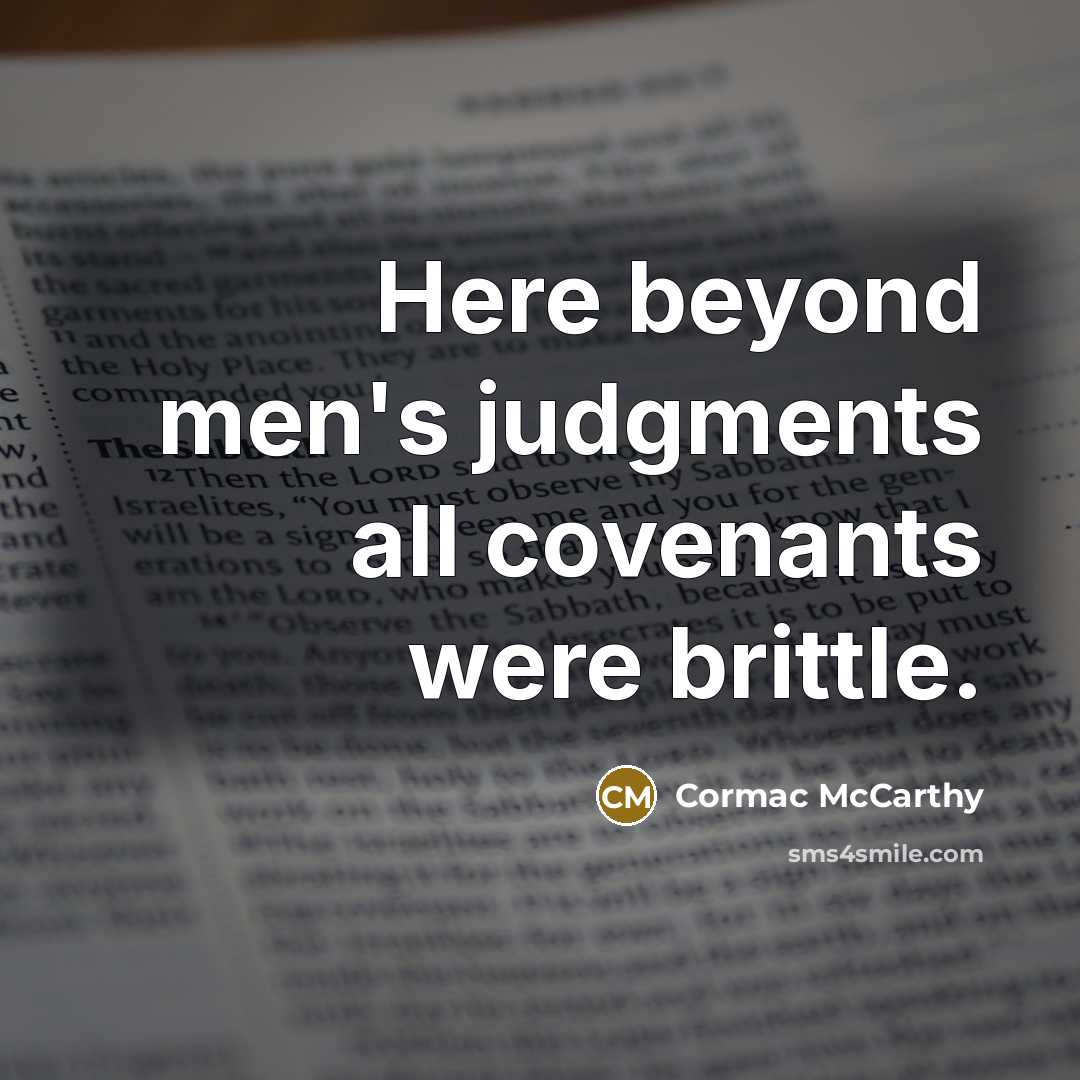 “Here beyond men's judgments all covenants were brittle.” quote by Cormac McCarthy