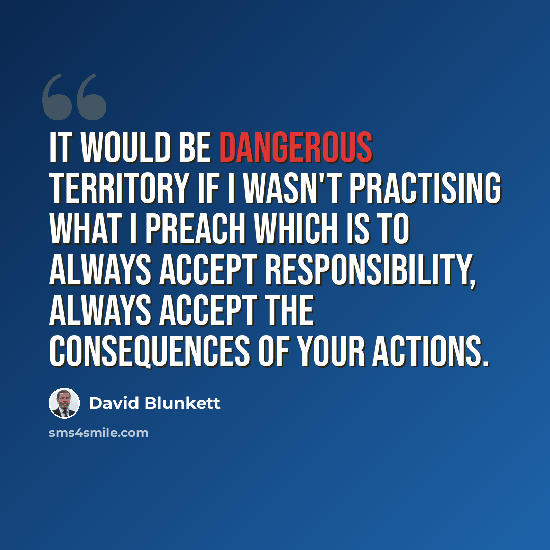 “It would be dangerous territory if I wasn't practising what I preach which is to always accept responsibility, always accept the consequences of your actions.” quote by David Blunkett