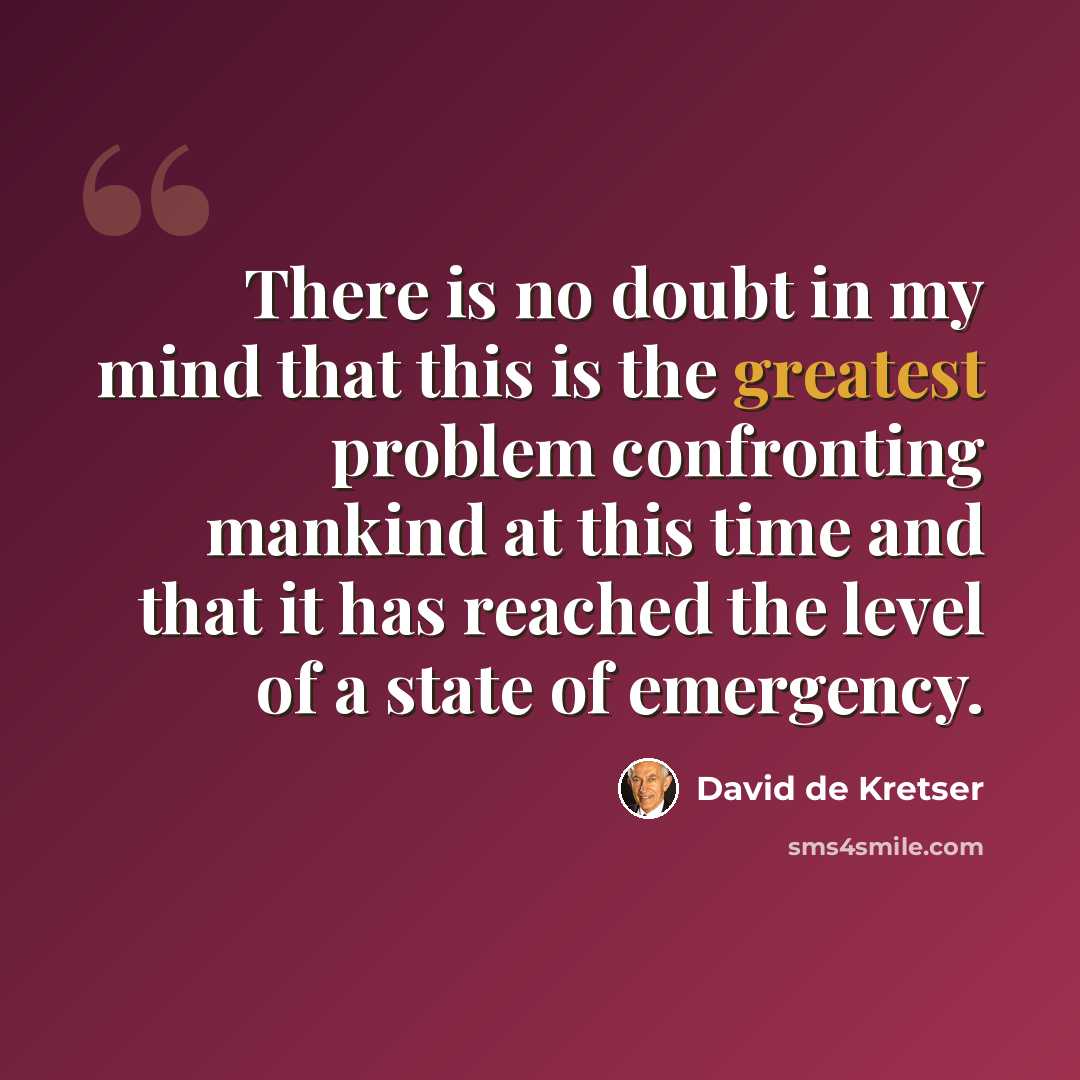 “There is no doubt in my mind that this is the greatest problem confronting mankind at this time and that it has reached the level of a state of emergency.” quote by David de Kretser
