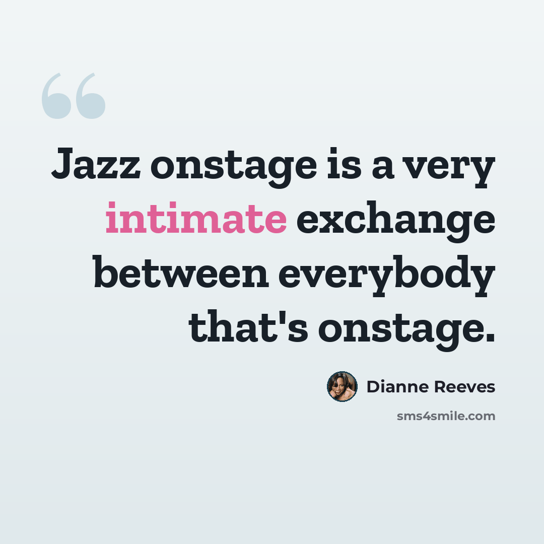 “Jazz onstage is a very intimate exchange between everybody that's onstage.” quote by Dianne Reeves