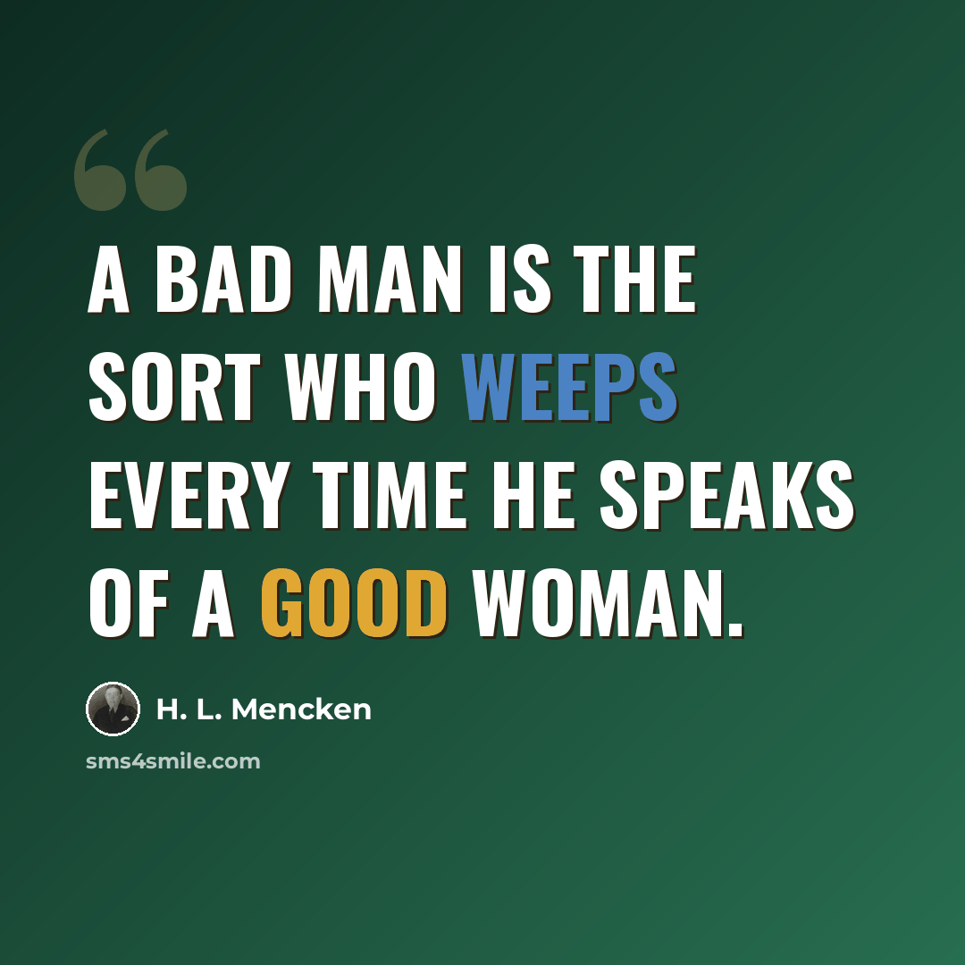 “A bad man is the sort who weeps every time he speaks of a good woman.” quote by H. L. Mencken