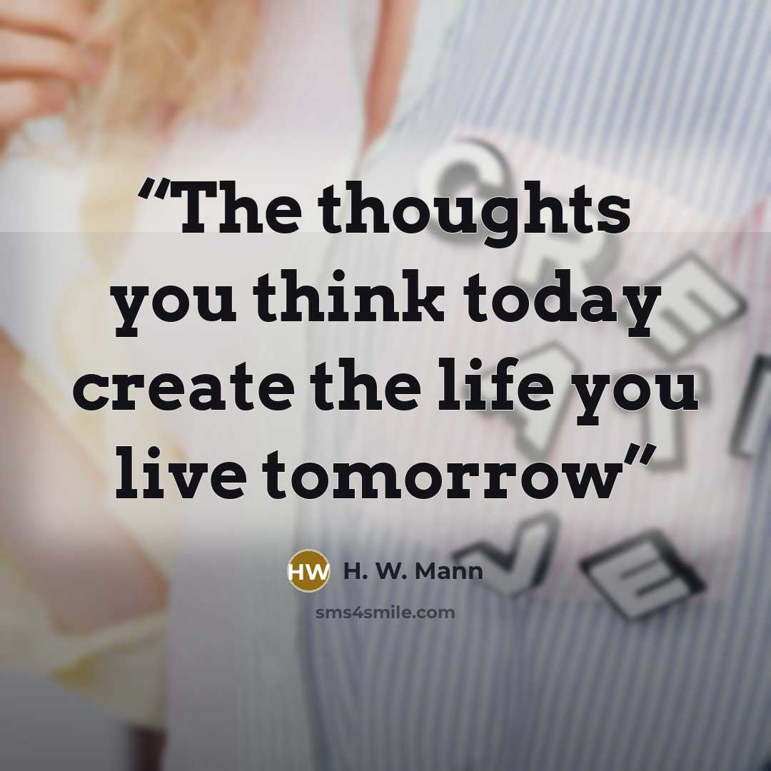 “The thoughts you think today create the life you live tomorrow” quote by H. W. Mann