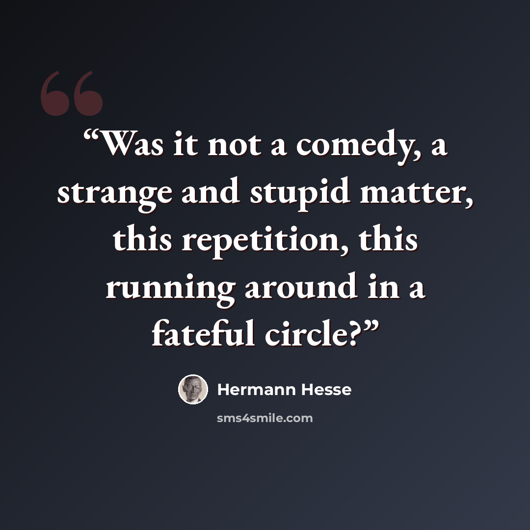 “Was it not a comedy, a strange and stupid matter, this repetition, this running around in a fateful circle?” quote by Hermann Hesse