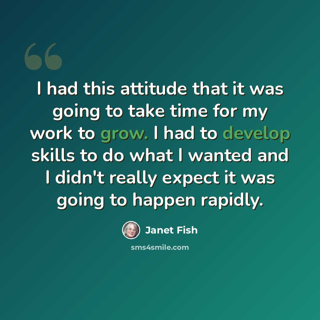 “I had this attitude that it was going to take time for my work to grow. I had to develop skills to do what I wanted and I didn't really expect it was going to happen rapidly.” quote by Janet Fish