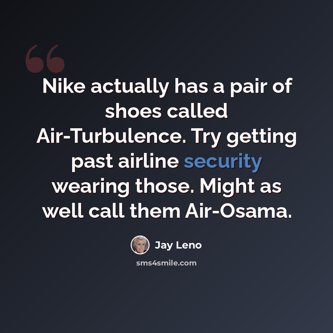 “Nike actually has a pair of shoes called Air-Turbulence. Try getting past airline security wearing those. Might as well call them Air-Osama.” quote by Jay Leno