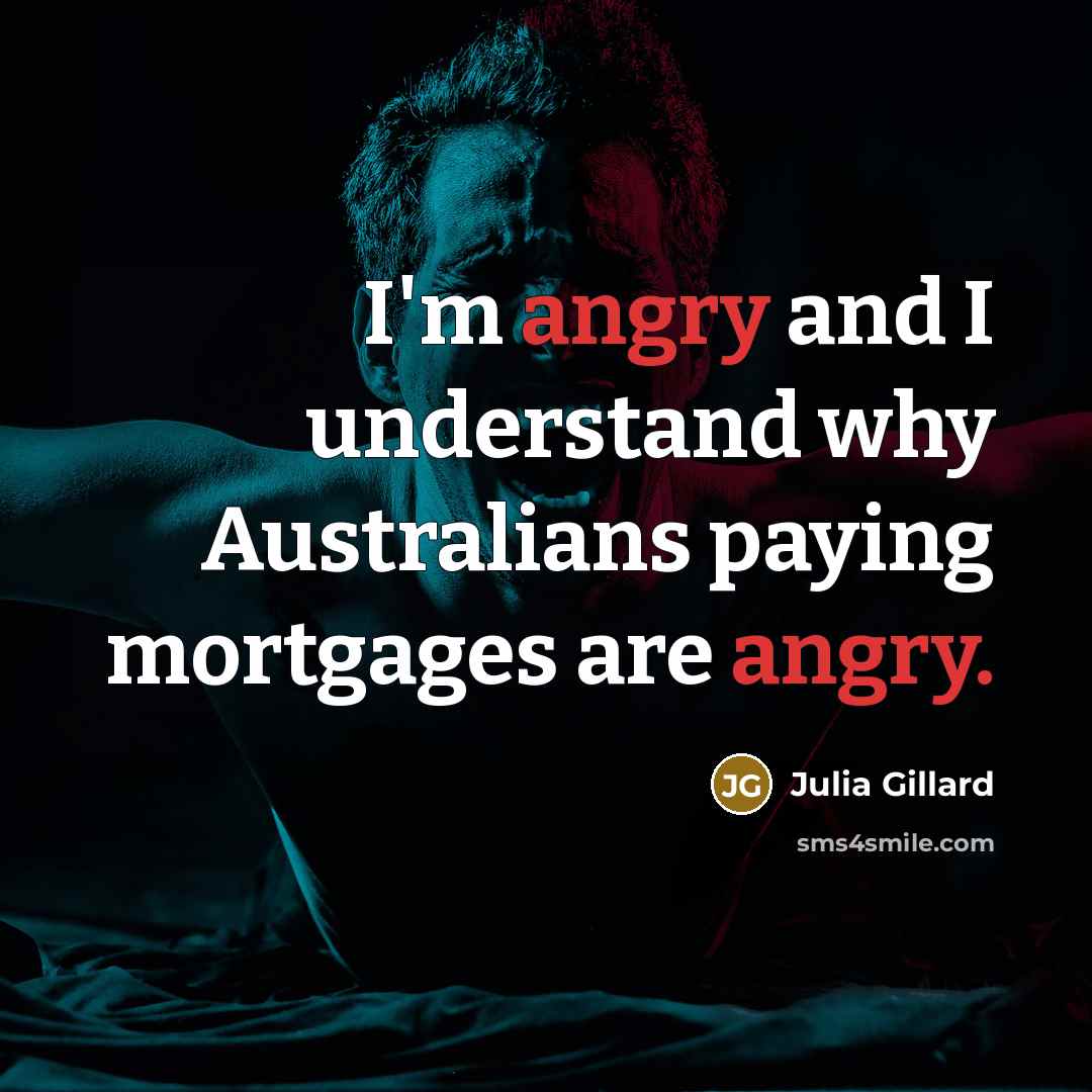 “I'm angry and I understand why Australians paying mortgages are angry.” quote by Julia Gillard
