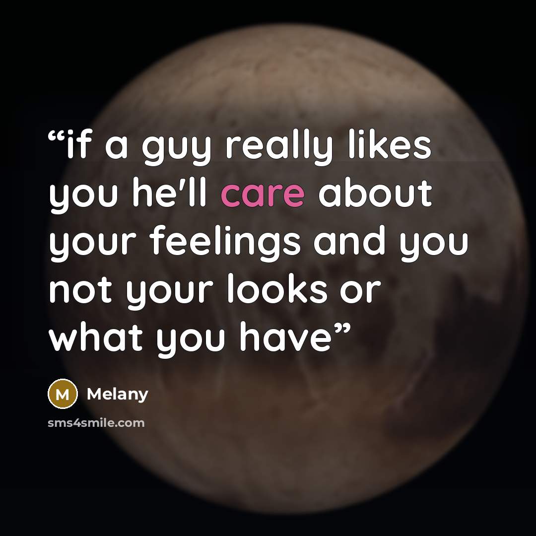 “if a guy really likes you he'll care about your feelings and you not your looks or what you have” quote by melany