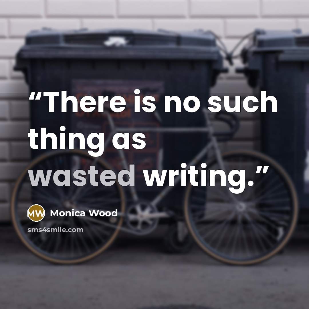 “There is no such thing as wasted writing.” quote by Monica Wood