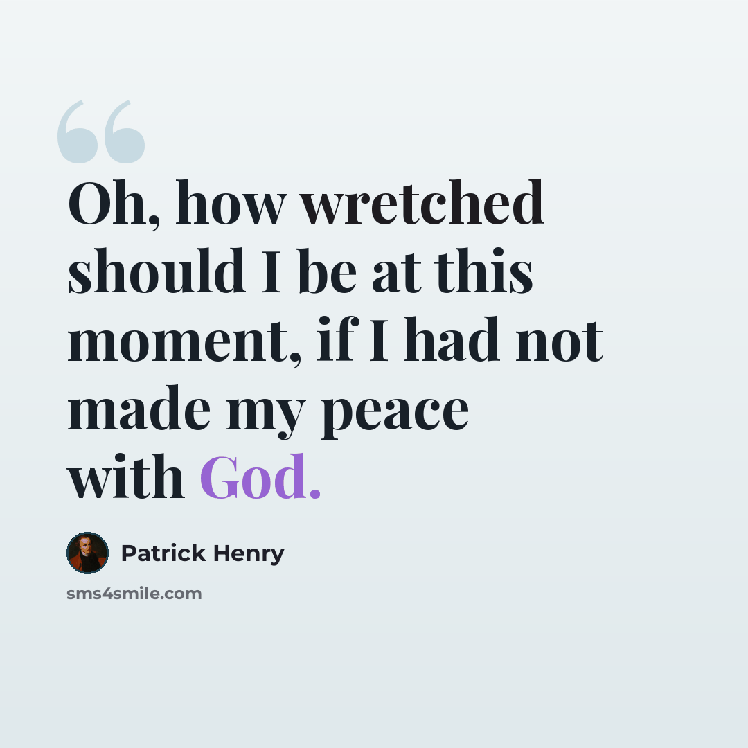 “Oh, how wretched should I be at this moment, if I had not made my peace with God.” quote by Patrick Henry