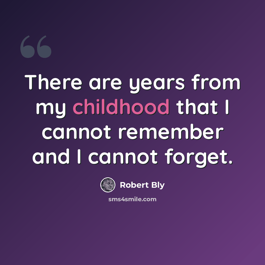 “There are years from my childhood that I cannot remember and I cannot forget.” quote by Robert Bly
