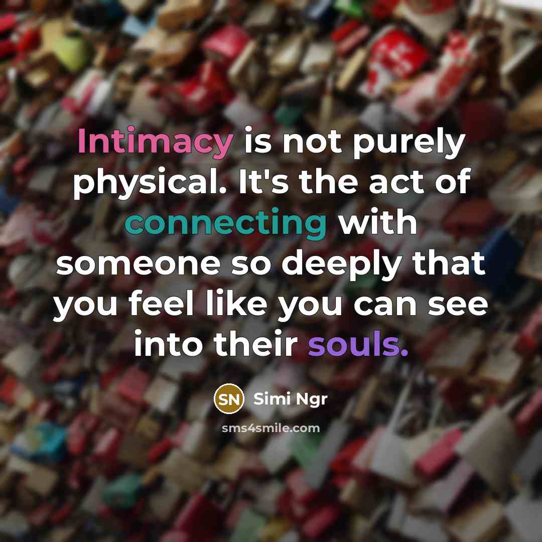 “Intimacy is not purely physical. It's the act of connecting with someone so deeply that you feel like you can see into their souls.” quote by Simi Ngr