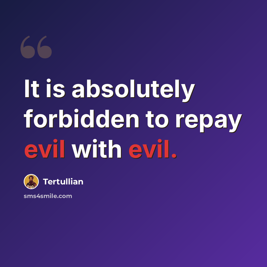 “It is absolutely forbidden to repay evil with evil.” quote by Tertullian