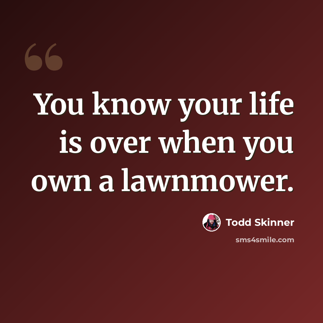 “You know your life is over when you own a lawnmower.” quote by Todd Skinner