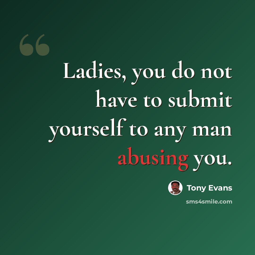 “Ladies, you do not have to submit yourself to any man abusing you.” quote by Tony Evans