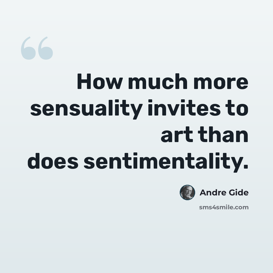 “How much more sensuality invites to art than does sentimentality.” quote by Andre Gide