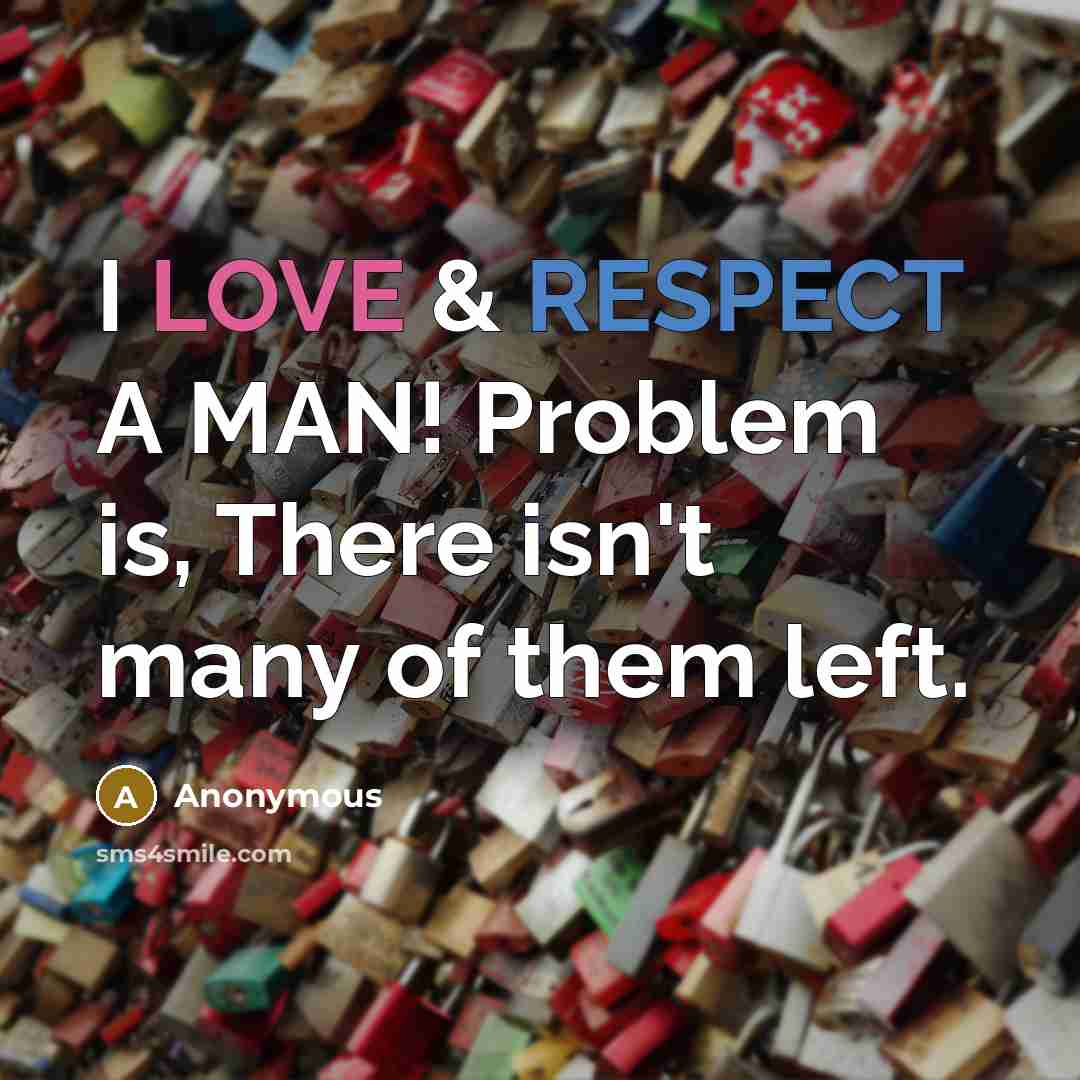 “I LOVE & RESPECT A MAN! Problem is, There isn't many of them left.” quote by Anonymous