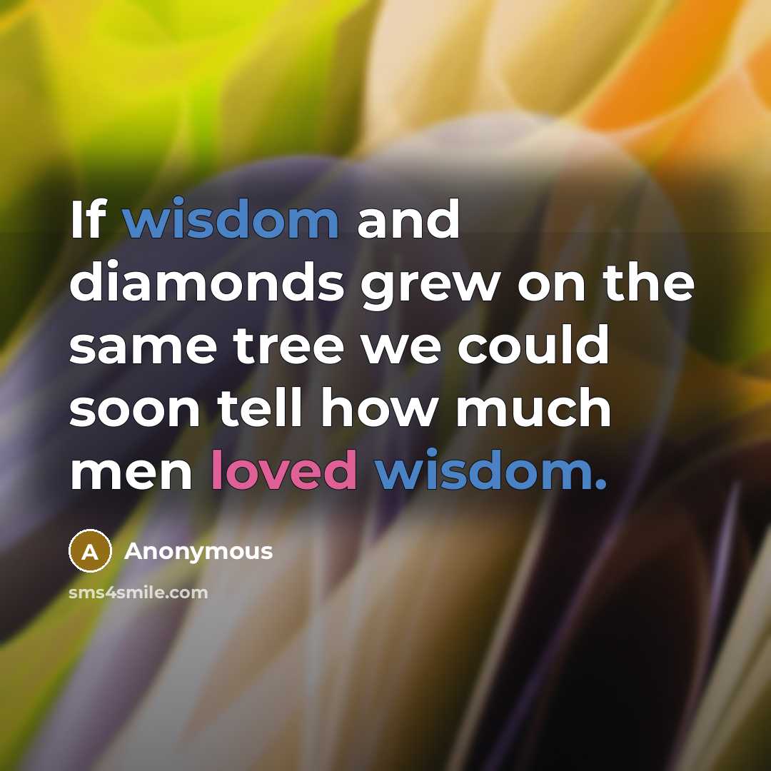 “If wisdom and diamonds grew on the same tree we could soon tell how much men loved wisdom.” quote by Anonymous