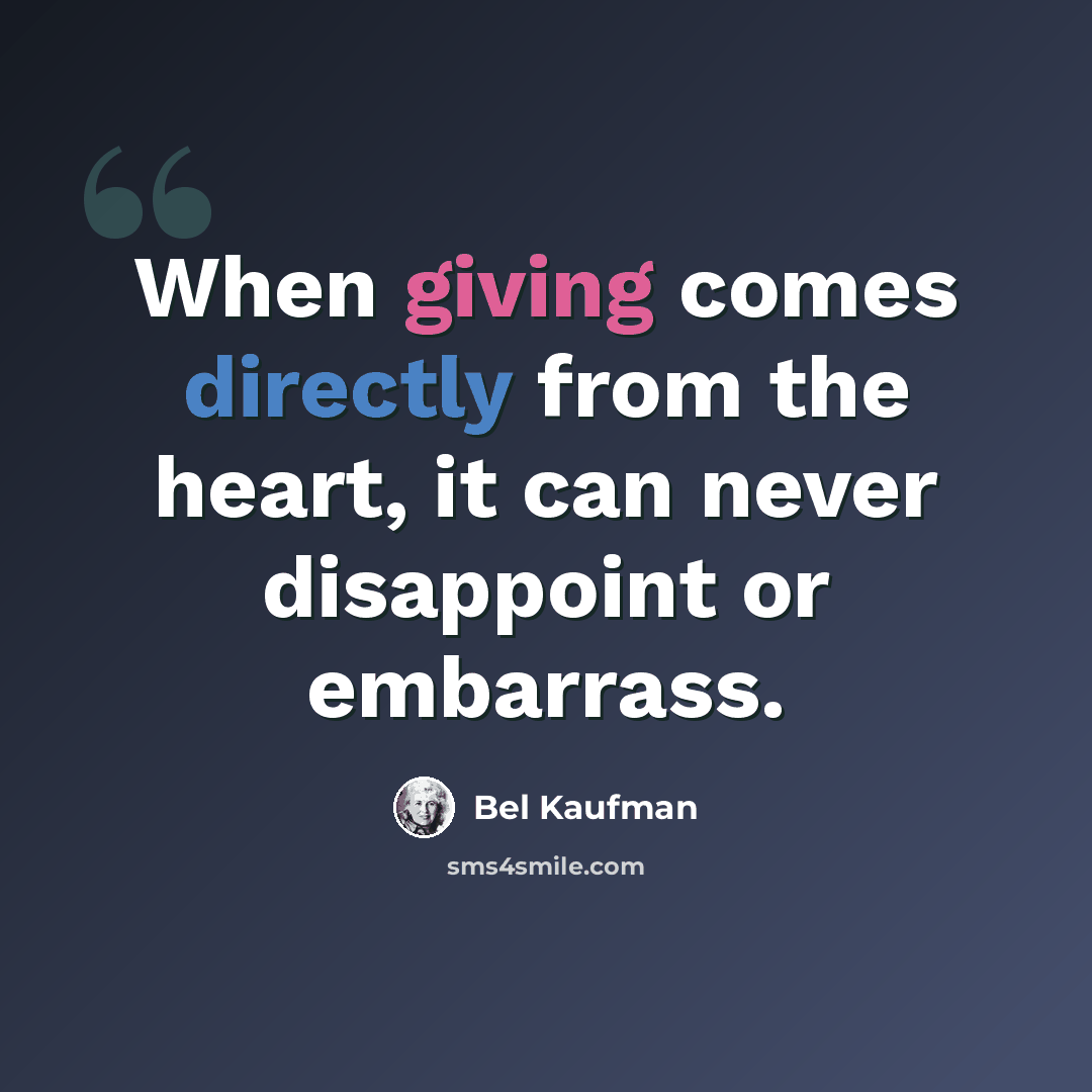 “When giving comes directly from the heart, it can never disappoint or embarrass.” quote by Bel Kaufman