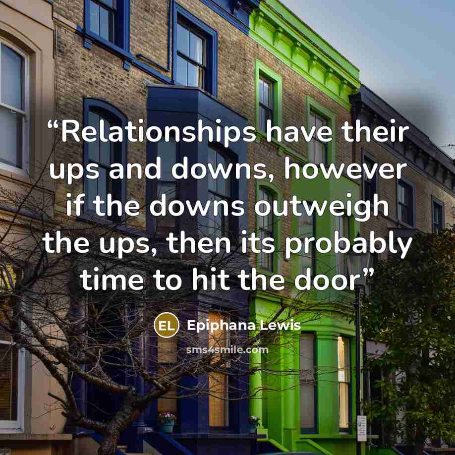 “Relationships have their ups and downs, however if the downs outweigh the ups, then its probably time to hit the door” quote by Epiphana Lewis