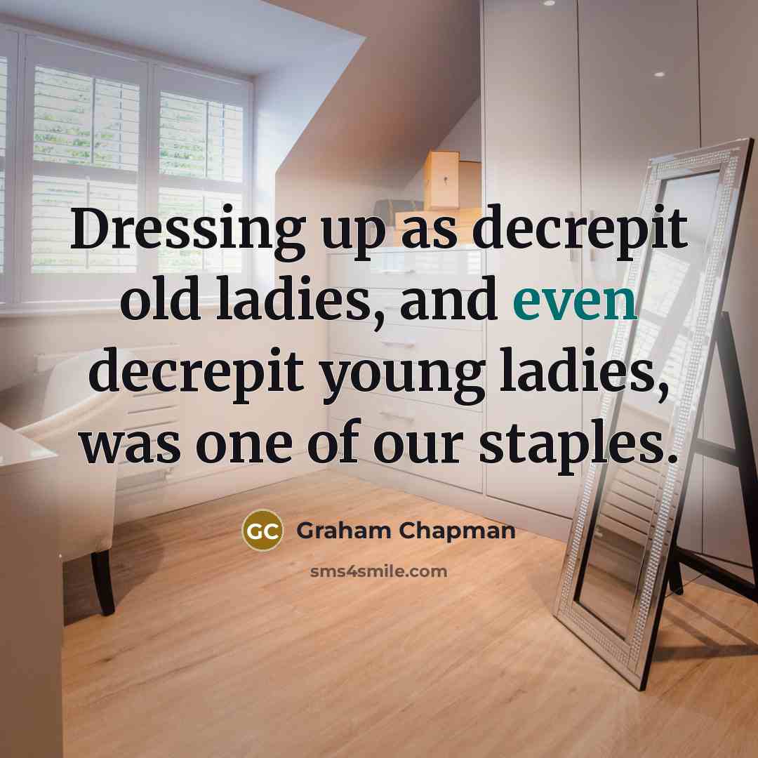 “Dressing up as decrepit old ladies, and even decrepit young ladies, was one of our staples.” quote by Graham Chapman
