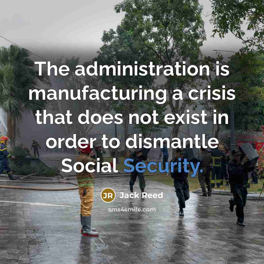 “The administration is manufacturing a crisis that does not exist in order to dismantle Social Security.” quote by Jack Reed