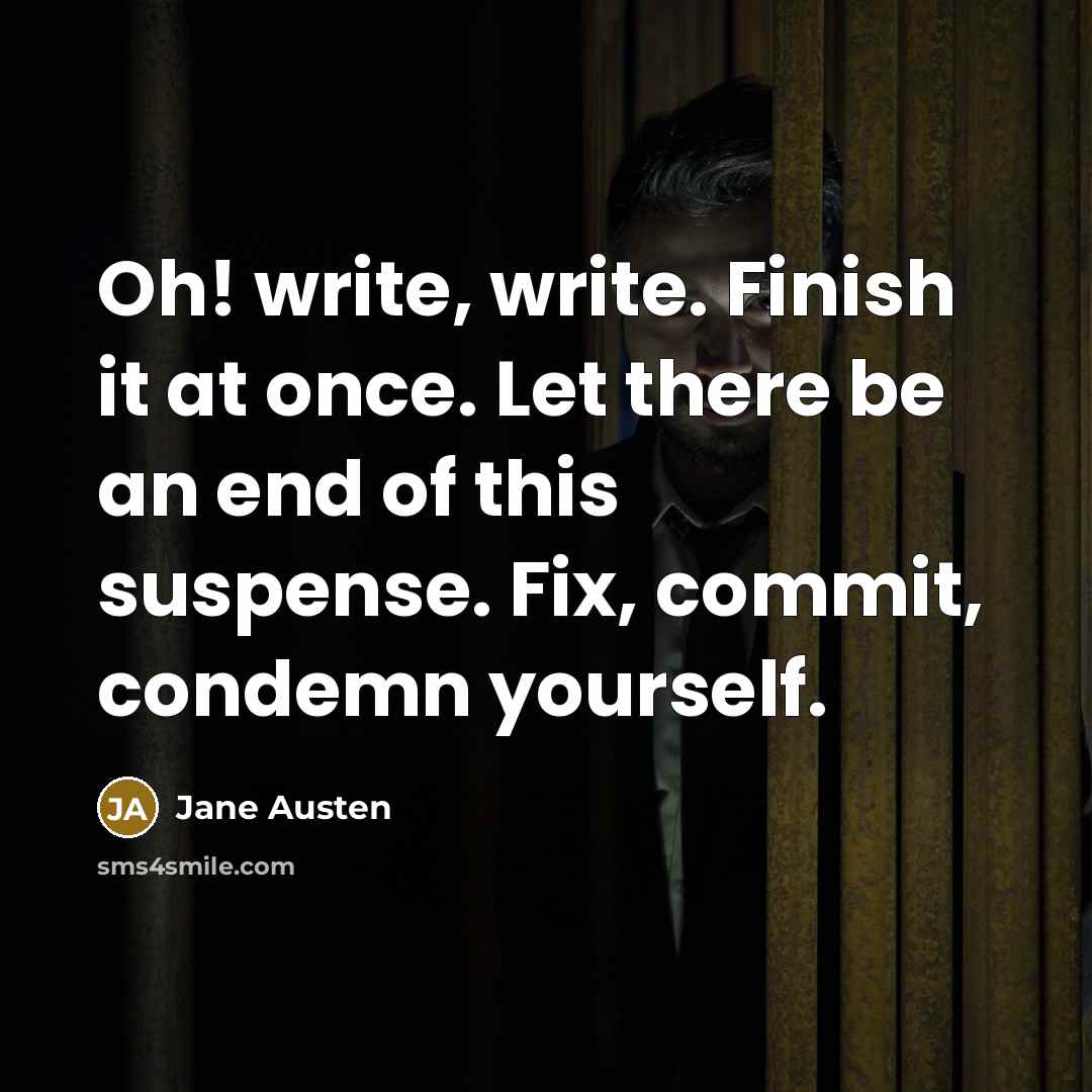 “Oh! write, write. Finish it at once. Let there be an end of this suspense. Fix, commit, condemn yourself.” quote by Jane Austen