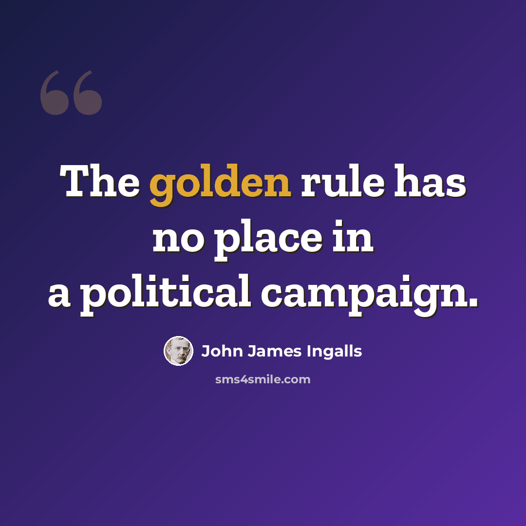 “The golden rule has no place in a political campaign.” quote by John James Ingalls