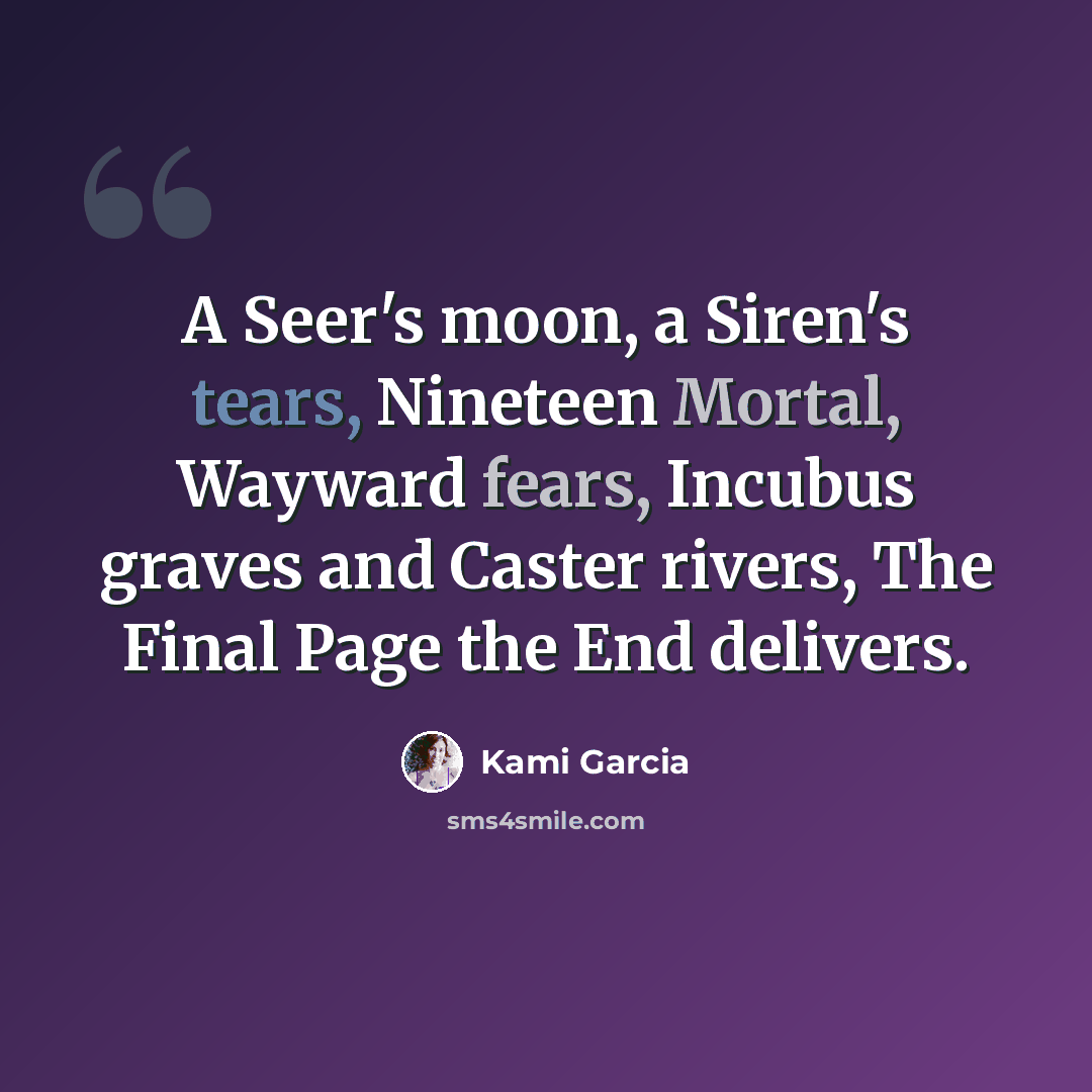 “A Seer's moon, a Siren's tears, Nineteen Mortal, Wayward fears, Incubus graves and Caster rivers, The Final Page the End delivers.” quote by Kami Garcia