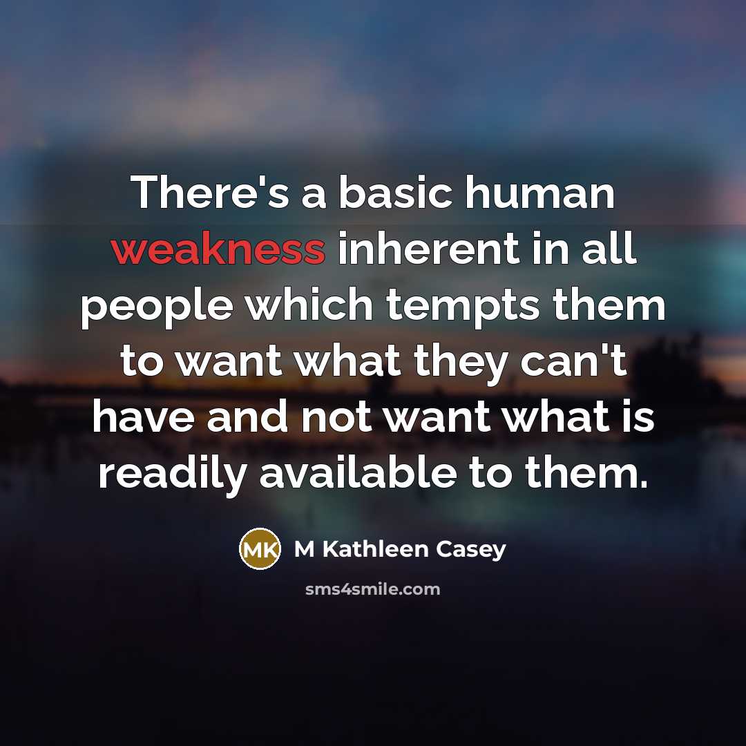 “There's a basic human weakness inherent in all people which tempts them to want what they can't have and not want what is readily available to them.” quote by M Kathleen Casey