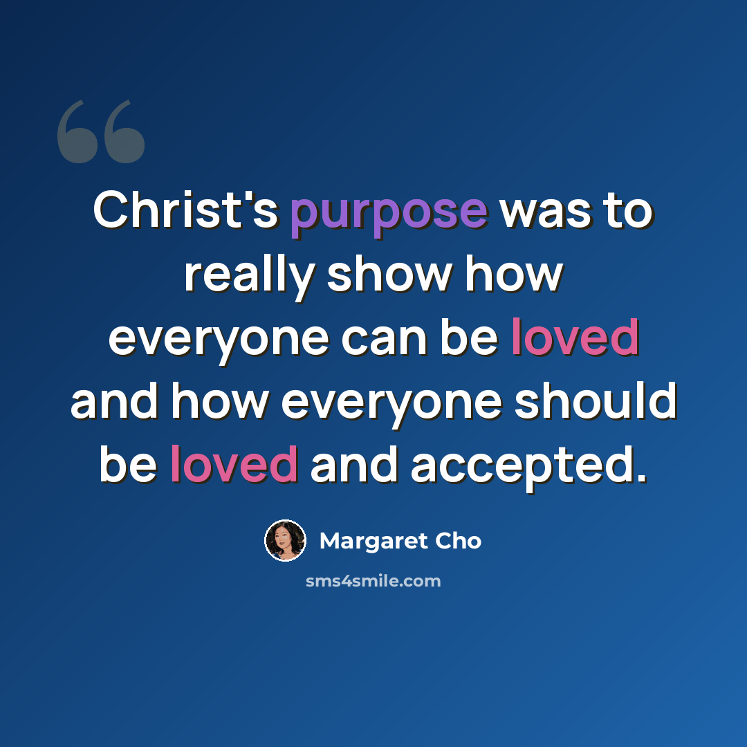 “Christ's purpose was to really show how everyone can be loved and how everyone should be loved and accepted.” quote by Margaret Cho