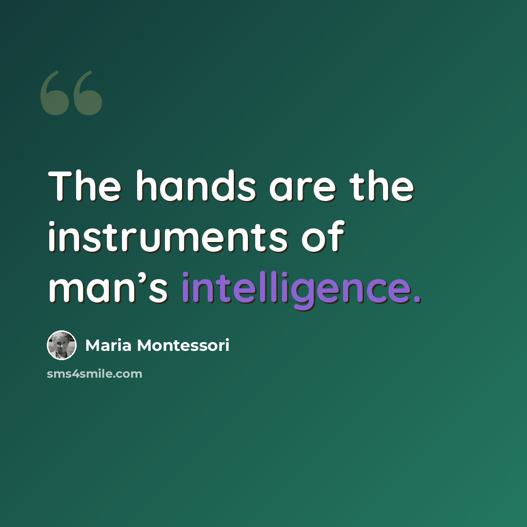 “The hands are the instruments of man’s intelligence.” quote by Maria Montessori