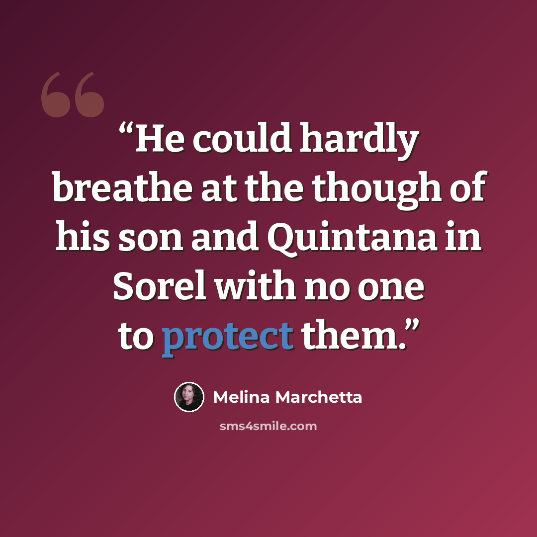 “He could hardly breathe at the though of his son and Quintana in Sorel with no one to protect them.” quote by Melina Marchetta